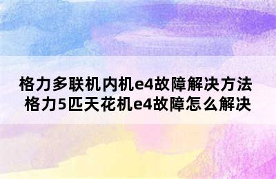 格力多联机内机e4故障解决方法 格力5匹天花机e4故障怎么解决